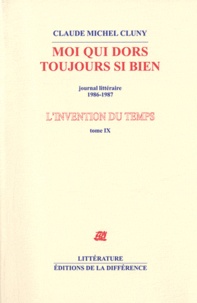 Claude Michel Cluny - L'invention du temps - Tome 9, Moi qui dors toujours si bien, journal littéraire 1986-1987.