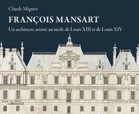 Claude Mignot - François Mansart - Un architecte artiste au siècle de Louis XIII et Louis XIV.
