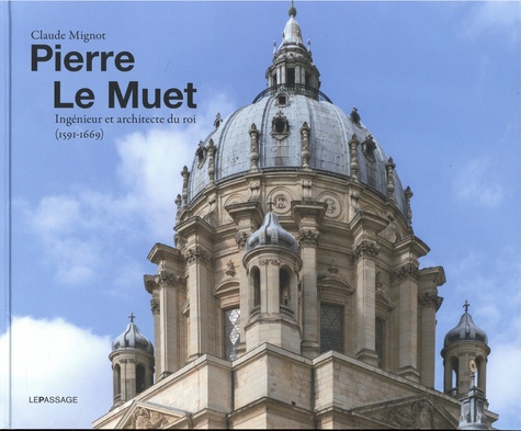 Claude Mignot - Pierre Le Muet, ingénieur et architecte du roi (1591-1669) - Bâtir pour toutes sortes de personnes.