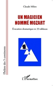 Claude Milon - Un magicien nommé Mozart - Evocation dramatique en 33 tableaux.