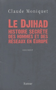 Claude Moniquet - Le Djihad, histoire secrète des hommes et des réseaux en Europe.