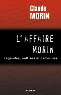 Claude Morin - L'Affaire Morin. Légendes, sottises et calomnies.