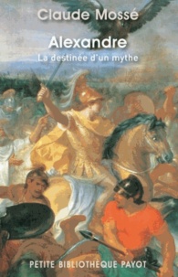 Claude Mossé - Alexandre - La destinée d'un mythe.