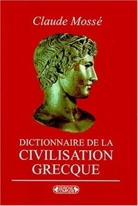 Claude Mossé - DICTIONNAIRE DE LA CIVILISATION GRECQUE.