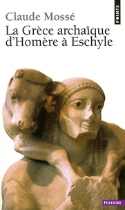 Claude Mossé - La Grèce archaïque d'Homère à Eschyle - VIIIe-VIe siècles av. J.-C..