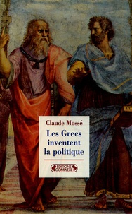 Claude Mossé - Les Grecs inventent la politique.