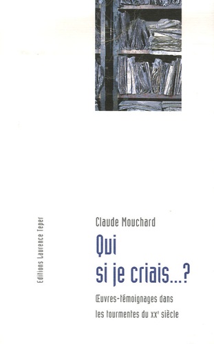 Claude Mouchard - Qui si je criais...? - Oeuvres-témoignages dans les tourmentes du XXe siècle.