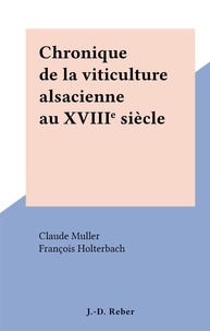 Claude Muller et François Holterbach - Chronique de la viticulture alsacienne au XVIIIe siècle.