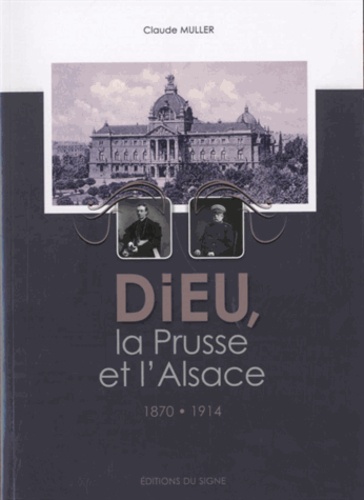 Claude Muller - Dieu, la Prusse et l'Alsace (1870-1914).
