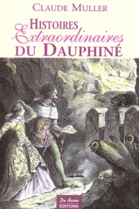 Claude Muller - Histoires Extraordinaires du Dauphiné - Récits authentiques, étranges, insolites, épiques et fabuleux.