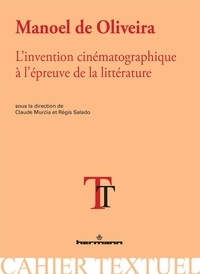 Claude Murcia et Régis Salado - Manoel de Oliveira - L'invention cinématographique à l'épreuve de la littérature.