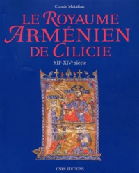 Le Royaume Armenien De Cilicie. Xiieme-Xiveme Siecle