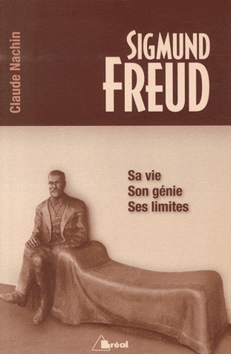 Claude Nachin - Sigmund Freud - Sa vie, son génie, ses limites.