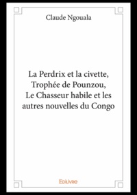 Claude Ngouala - La perdrix et la civette, trophée de pounzou, le chasseur habile et les autres nouvelles du congo.