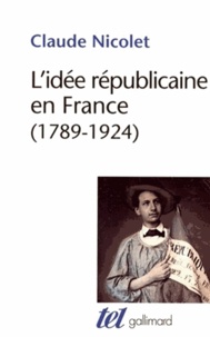 Claude Nicolet - L'idée républicaine en France - 1789-1924, essai d'histoire critique.