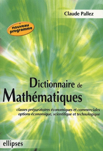 Claude Pallez - Dictionnaire de mathématiques - Classes préparatoires économiques et commerciales, Options économique, scientifique et technologique.