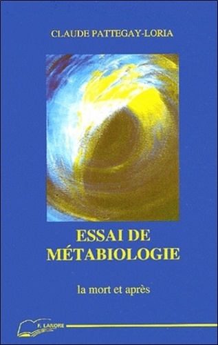 Claude Pattegay-Loria - Essai De Metabiologie. La Mort Et Apres.