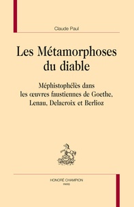 Claude Paul - Les métamorphoses du diable - Méphistophélès dans les oeuvres faustiennes de Goethe, Lenau, Delacroix et Berlioz..