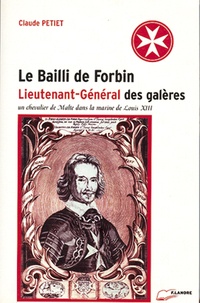 Claude Petiet - Le Bailli De Forbin, Lieutenant-General Des Galeres. Un Chevalier De Malte Dans La Marine De Louis Xiii.