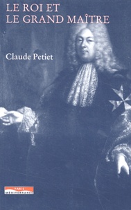 Claude Petiet - Le roi et le grand maître - L'Ordre de Malte et la France au XVIIème siècle.