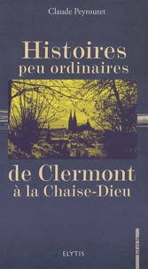 Claude Peyroutet - Histoires peu ordinaires de Clermont à la Chaise-Dieu.
