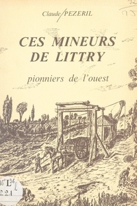 Claude Pézeril et J.-F. Bignon - Ces mineurs de Littry - Pionniers de l'Ouest.