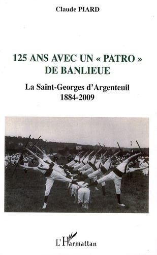 Claude Piard - 125 ans avec un "patro" de banlieue - La Saint-Georges d'Argenteuil (1884-2009).