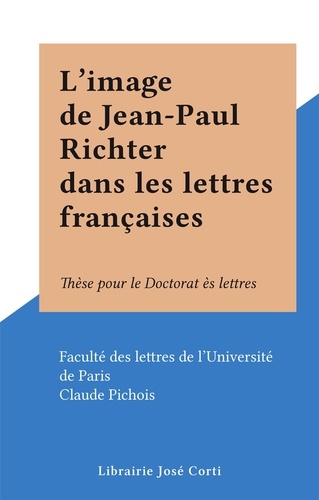 L'image de Jean-Paul Richter dans les lettres françaises. Thèse pour le Doctorat ès lettres