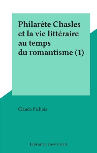 Philarète Chasles et la vie littéraire au temps du romantisme (1)