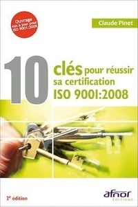 Claude Pinet - 10 clés pour réussir sa certification - ISO 9001 : 2008.