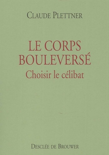 Claude Plettner - Le Corps Bouleverse. Choisir Le Celibat.