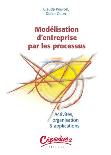 Claude Pourcel et Didier Gourc - Modelisation d'entreprise par les processus - Activité, organisation & applications.