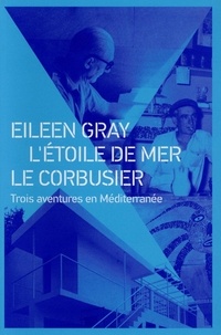Claude Prelorenzo - Eileen Gray, L'Etoile de mer, Le Corbusier - Trois aventures en Méditerranée.