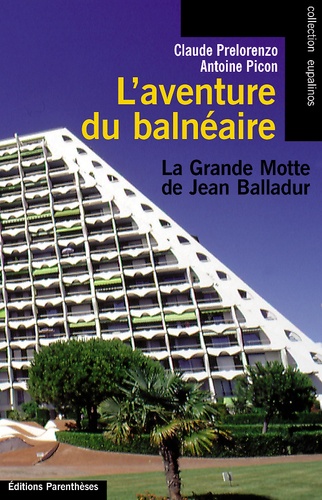 Claude Prelorenzo et Antoine Picon - L'Aventure Du Balneaire. La Grande Motte De Jean Balladur.