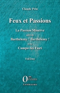 Claude Prin - Feux et passions - La Passion Minerve suivi de Barthélémy ! Barthélémy ! et de Campo dei Fiori.