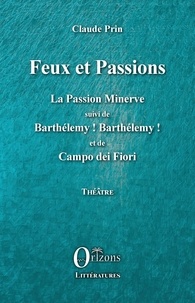 Claude Prin - Feux et passions - La Passion Minerve suivi de Barthélémy ! Barthélémy ! et de Campo dei Fiori.