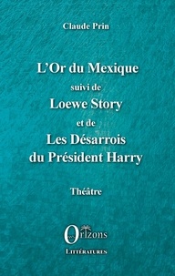 Claude Prin - L'Or du Mexique - Suivi de Loewe Story et de Les Désarrois du Président Harry.