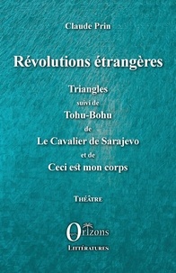 Claude Prin - Révolutions étrangères - Triangles suivi de Tohu-Bohu de Le Cavalier de Sarajevo et de Ceci est mon corps.