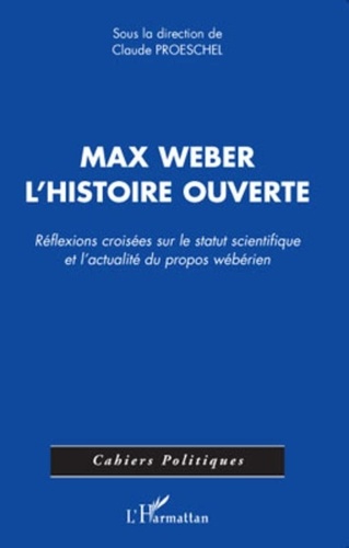 Claude Proeschel - Max Weber l'histoire ouverte - Réflexions croisées sur le statut scientifique et l'actualité du propos wébérien.