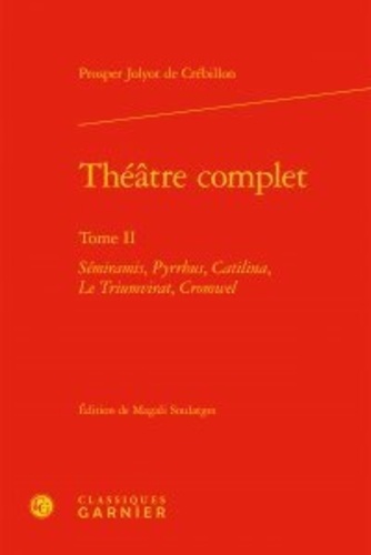 Théâtre complet. Tome II, Sémiramis ; Pyrrhus ; Catilina ; Le Triumvirat ; Cromwel