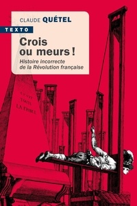 Claude Quétel - Crois ou meurs ! - Histoire incorrecte de la Révolution française.