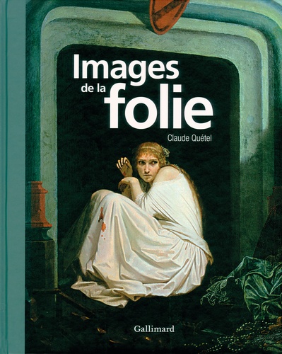 Claude Quétel - Images de la folie.