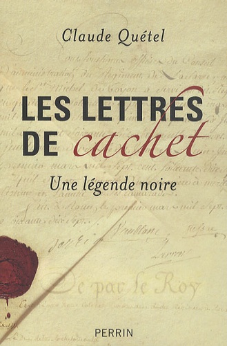 Claude Quétel - Les lettres de cachet - Une légende noire.