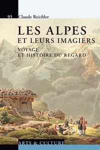 Claude Reichler - Les Alpes et leurs imagiers - Voyage et histoire du regard.