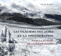 Claude Reichler - Les glaciers des Alpes et la photographie - Dans la lumière de leur disparition.