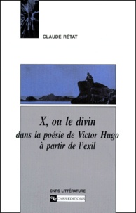 Claude Rétat - X, ou le divin dans la poésie de Victor Hugo à partir de l'exil.