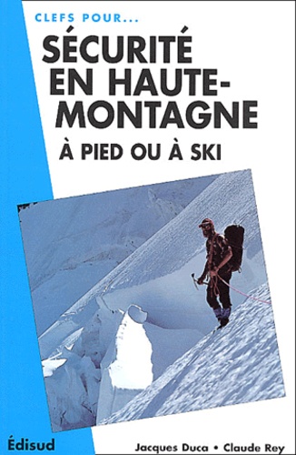 Claude Rey et Jacques Duca - Securite En Haute-Montagne A Pied Ou A Ski.