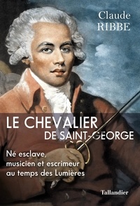 Claude Ribbe - Le chevalier de saint Georges - Né esclave, musicien et escrimeur aux temps des lumières.