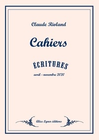 Claude Rioland - Cahiers - écritures avril- novembre 2020.