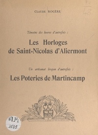 Claude Rogère - Témoins des heures d'autrefois, les horloges de Saint-Nicolas-d'Aliermont - Suivi de Un artisanat brayon d'autrefois : les poteries de Martincamp.